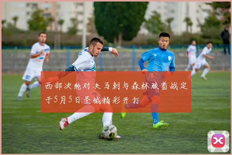 西部次轮对决马刺与森林狼首战定于5月5日圣城精彩开打