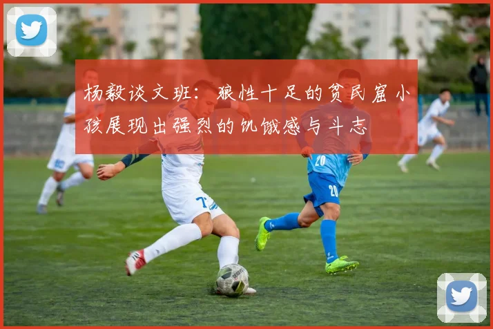 杨毅谈文班：狼性十足的贫民窟小孩展现出强烈的饥饿感与斗志