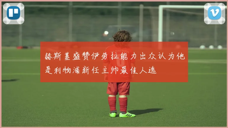 赫斯基盛赞伊劳拉能力出众认为他是利物浦新任主帅最佳人选