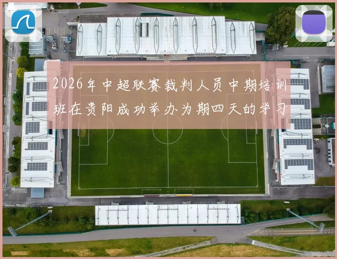 2026年中超联赛裁判人员中期培训班在贵阳成功举办为期四天的学习与交流活动