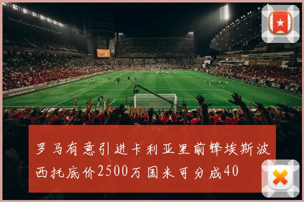 罗马有意引进卡利亚里前锋埃斯波西托底价2500万国米可分成40