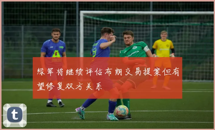 绿军将继续评估布朗交易提案但有望修复双方关系