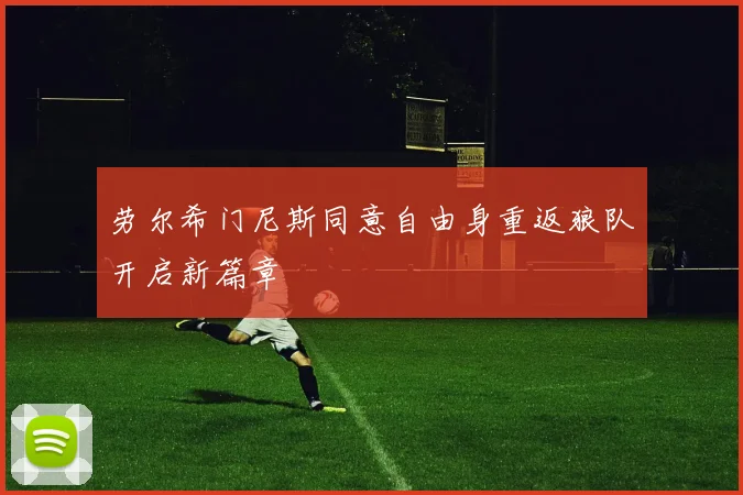 劳尔希门尼斯同意自由身重返狼队开启新篇章