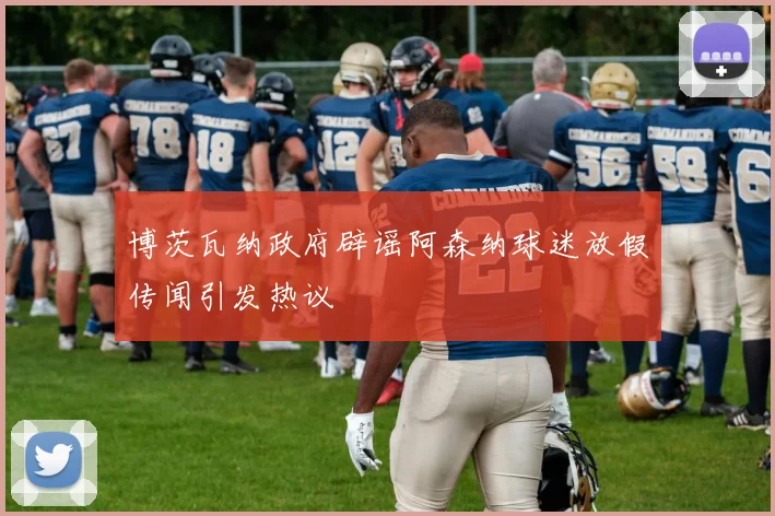 博茨瓦纳政府辟谣阿森纳球迷放假传闻引发热议