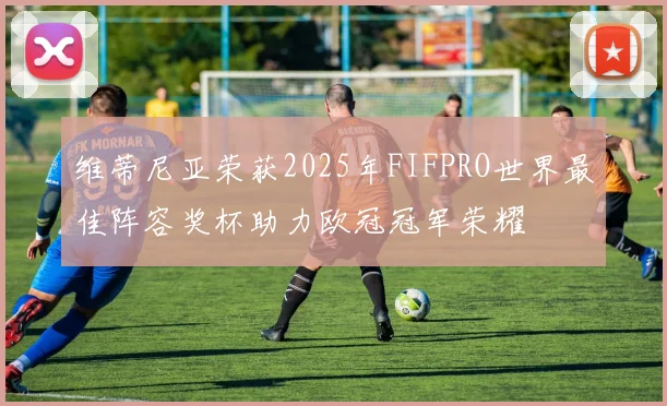 维蒂尼亚荣获2025年FIFPRO世界最佳阵容奖杯助力欧冠冠军荣耀