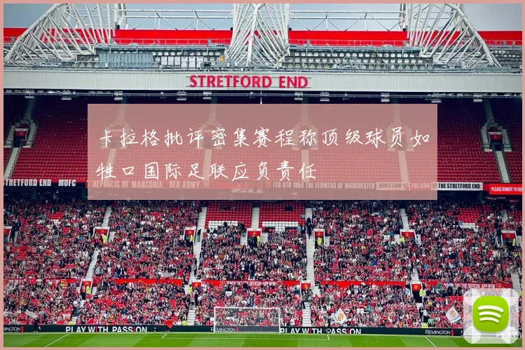 卡拉格批评密集赛程称顶级球员如牲口国际足联应负责任