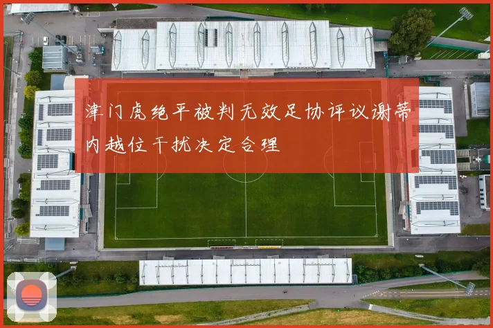 津门虎绝平被判无效足协评议谢蒂内越位干扰决定合理